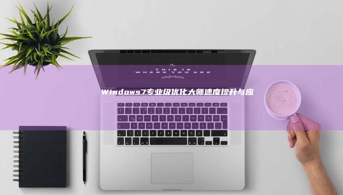 Windows7专业级优化大师：速度提升与应用优化全攻略